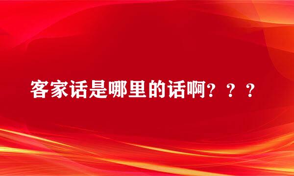 客家话是哪里的话啊？？？