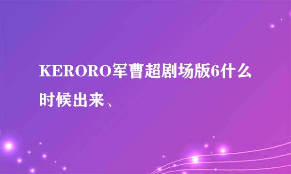 KERORO军曹超剧场版6什么时候出来、