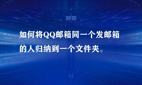 如何将QQ邮箱同一个发邮箱的人归纳到一个文件夹。