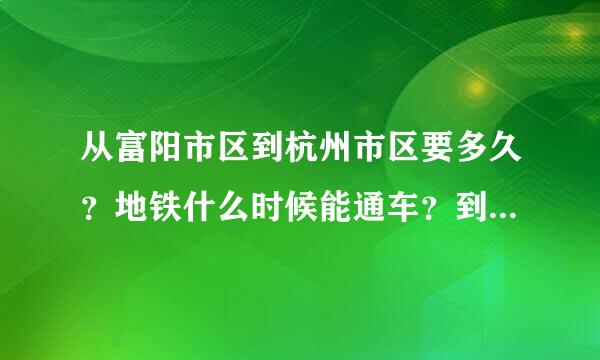 从富阳市区到杭州市区要多久？地铁什么时候能通车？到富阳吗？