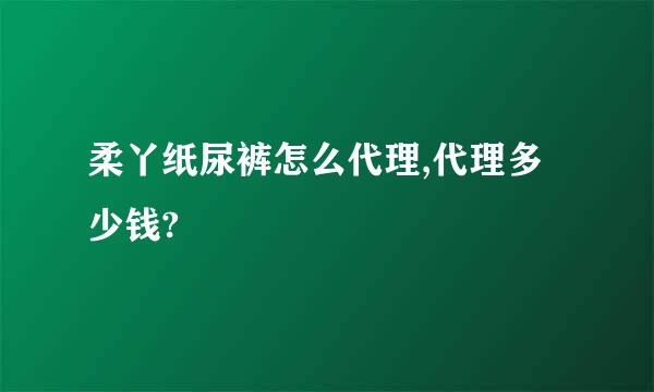 柔丫纸尿裤怎么代理,代理多少钱?