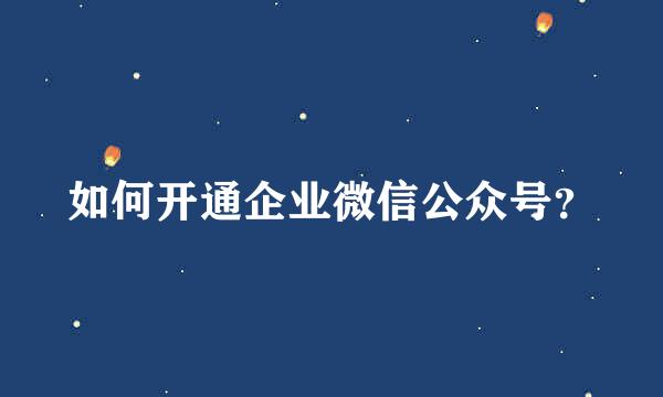 如何开通企业微信公众号？