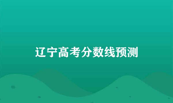 辽宁高考分数线预测