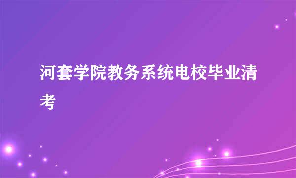 河套学院教务系统电校毕业清考