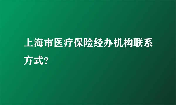 上海市医疗保险经办机构联系方式？