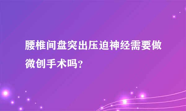 腰椎间盘突出压迫神经需要做微创手术吗？