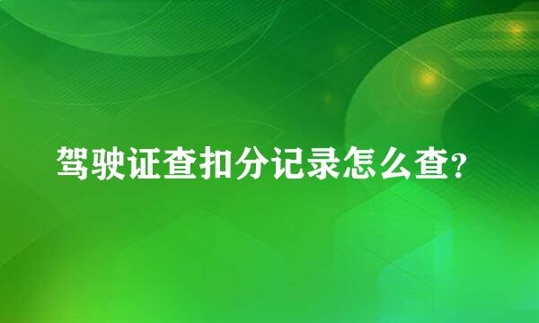 驾驶证查扣分记录怎么查？