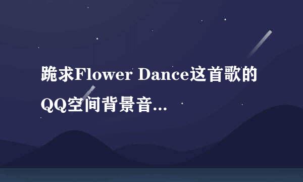 跪求Flower Dance这首歌的QQ空间背景音乐歌曲链接地址.求不卡的.