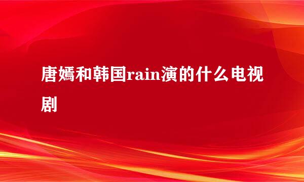 唐嫣和韩国rain演的什么电视剧