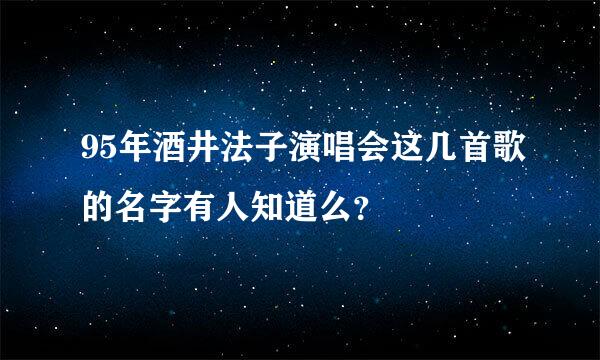 95年酒井法子演唱会这几首歌的名字有人知道么？