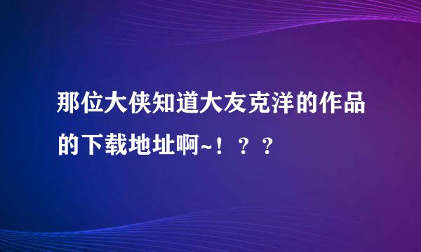 那位大侠知道大友克洋的作品的下载地址啊~！？？