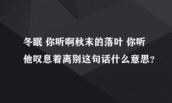 冬眠 你听啊秋末的落叶 你听他叹息着离别这句话什么意思？