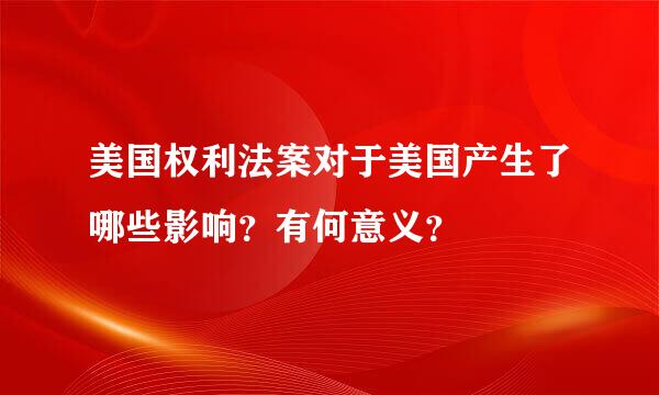 美国权利法案对于美国产生了哪些影响？有何意义？