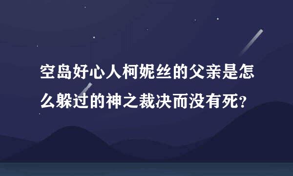 空岛好心人柯妮丝的父亲是怎么躲过的神之裁决而没有死？