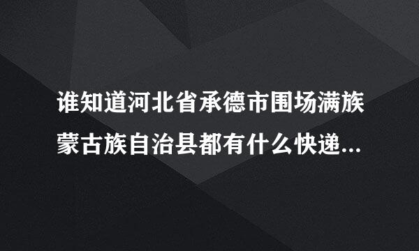 谁知道河北省承德市围场满族蒙古族自治县都有什么快递啊？除了邮政的EMS还有别的快递吗？