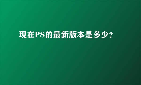 现在PS的最新版本是多少？