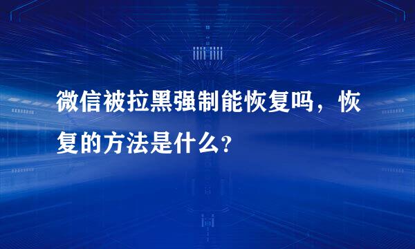 微信被拉黑强制能恢复吗，恢复的方法是什么？