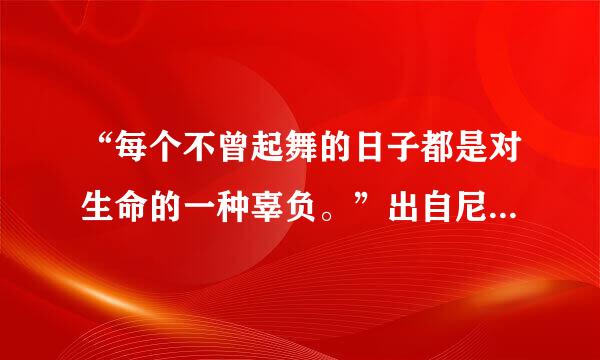 “每个不曾起舞的日子都是对生命的一种辜负。”出自尼采哪本书？