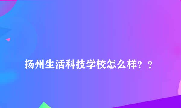 
扬州生活科技学校怎么样？？
