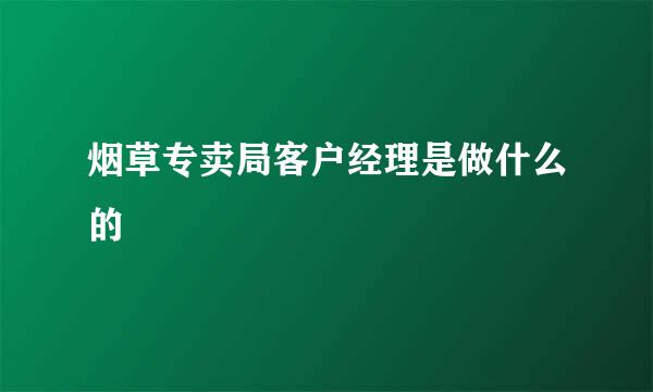 烟草专卖局客户经理是做什么的