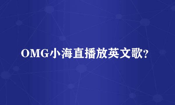 OMG小海直播放英文歌？