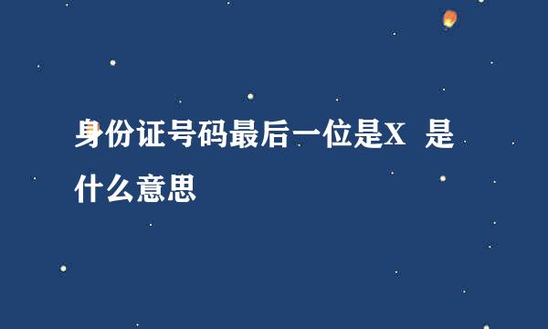 身份证号码最后一位是X  是什么意思