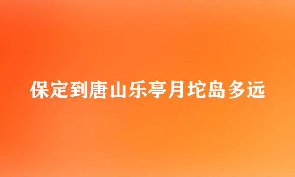 保定到唐山乐亭月坨岛多远