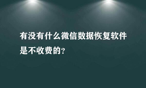 有没有什么微信数据恢复软件是不收费的？