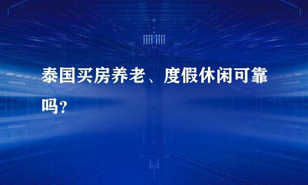 泰国买房养老、度假休闲可靠吗？