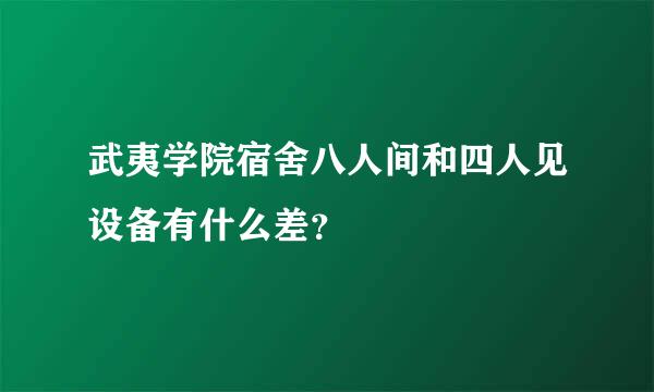 武夷学院宿舍八人间和四人见设备有什么差？