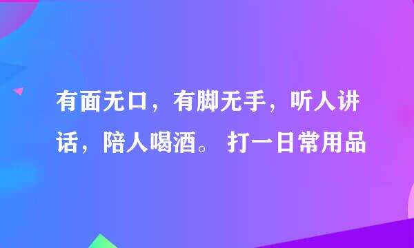 有面无口，有脚无手，听人讲话，陪人喝酒。 打一日常用品