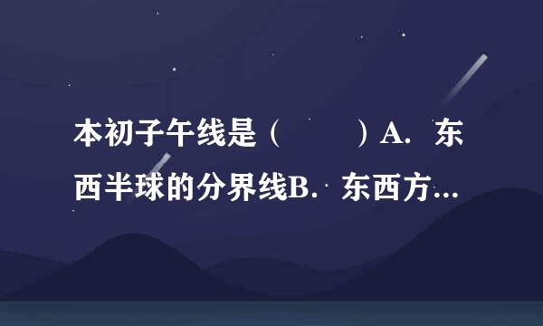 本初子午线是（　　）A．东西半球的分界线B．东西方向的分界线C．地球仪上的0°纬度线D．东西经度的分界