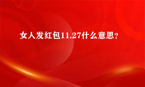 女人发红包11.27什么意思？