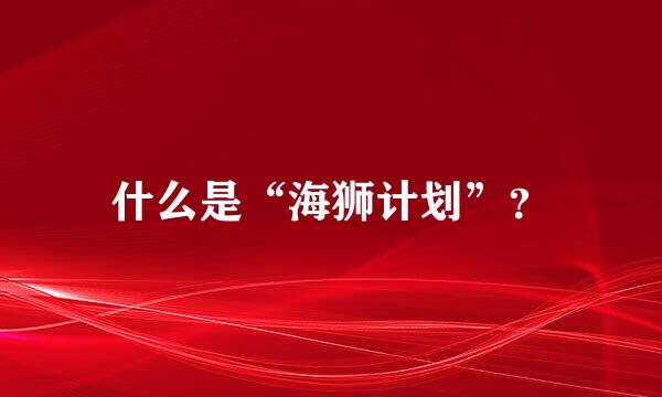 什么是“海狮计划”？