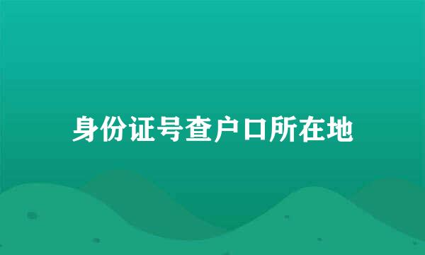 身份证号查户口所在地