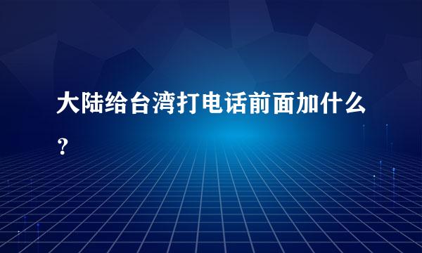 大陆给台湾打电话前面加什么？