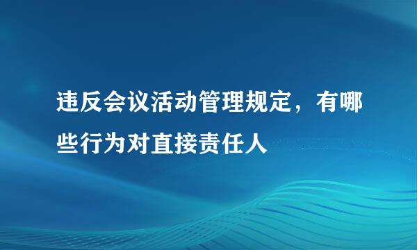 违反会议活动管理规定，有哪些行为对直接责任人