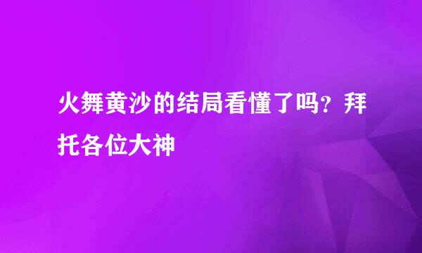 火舞黄沙的结局看懂了吗？拜托各位大神