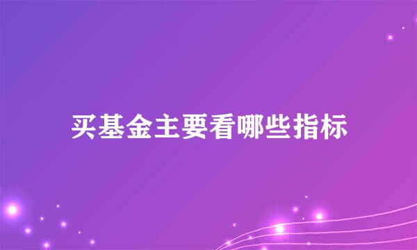 买基金主要看哪些指标