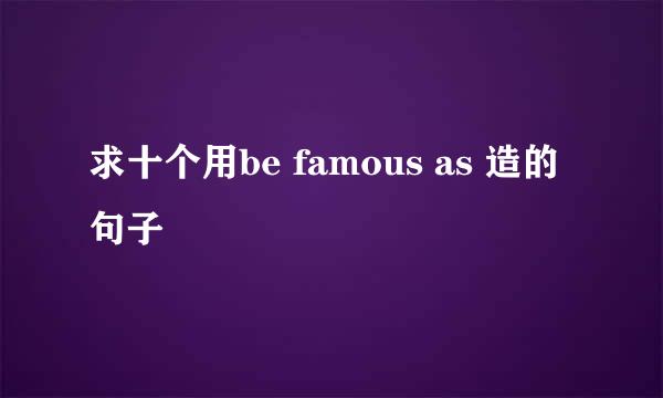 求十个用be famous as 造的句子