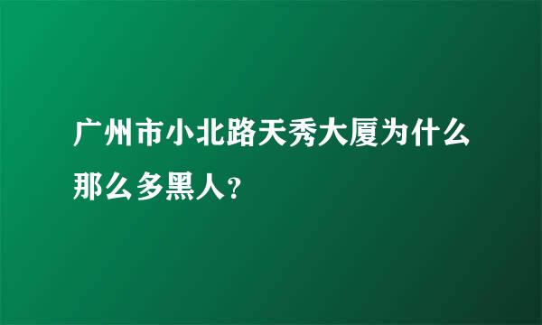 广州市小北路天秀大厦为什么那么多黑人？