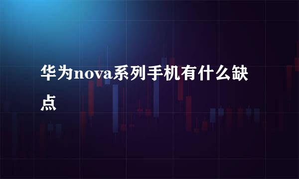 华为nova系列手机有什么缺点