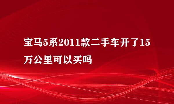 宝马5系2011款二手车开了15万公里可以买吗