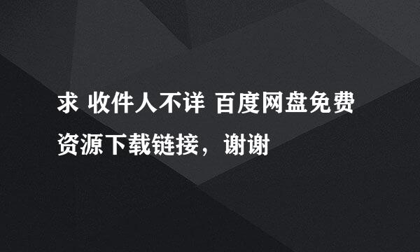 求 收件人不详 百度网盘免费资源下载链接，谢谢