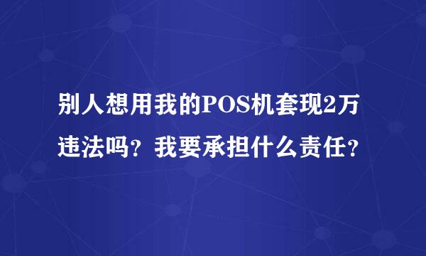 别人想用我的POS机套现2万违法吗？我要承担什么责任？