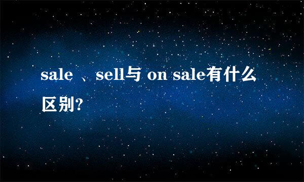 sale 、sell与 on sale有什么区别?