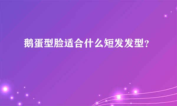 鹅蛋型脸适合什么短发发型？