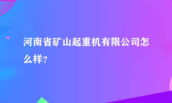 河南省矿山起重机有限公司怎么样？