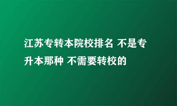 江苏专转本院校排名 不是专升本那种 不需要转校的