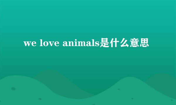 we love animals是什么意思